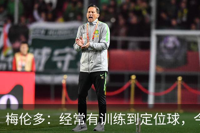 梅伦多：经常有训练到定位球，今天通过定位球帮助球队赢下了比赛