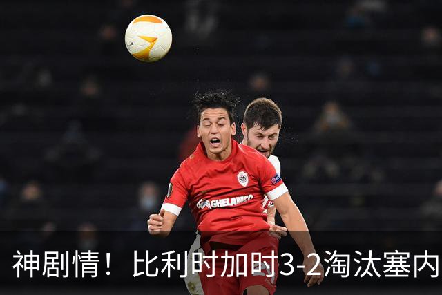 神剧情！比利时加时3-2淘汰塞内加尔 蒂莱曼斯绝平+点射绝杀