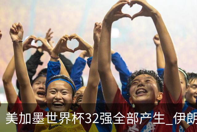 美加墨世界杯32强全部产生 伊朗队最后时刻被淘汰