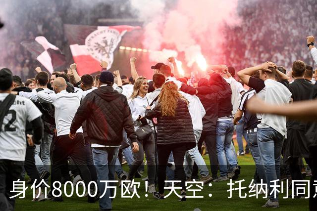 身价8000万欧！天空：托纳利同意加盟热刺！周薪超27.5万镑